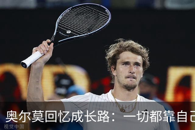 奥尔莫回忆成长路：一切都靠自己的努力争取；感谢父亲引路